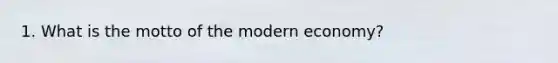 1. What is the motto of the modern economy?