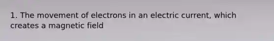 1. The movement of electrons in an electric current, which creates a magnetic field