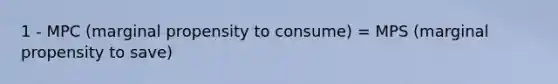 1 - MPC (marginal propensity to consume) = MPS (marginal propensity to save)