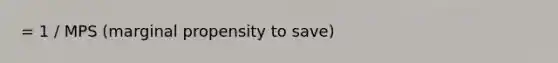 = 1 / MPS (marginal propensity to save)