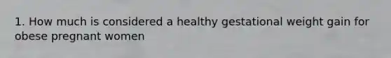 1. How much is considered a healthy gestational weight gain for obese pregnant women