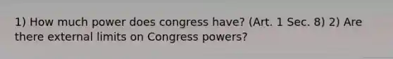 1) How much power does congress have? (Art. 1 Sec. 8) 2) Are there external limits on Congress powers?