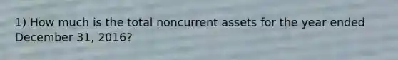 1) How much is the total noncurrent assets for the year ended December 31, 2016?