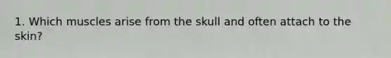 1. Which muscles arise from the skull and often attach to the skin?