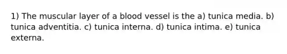 1) The muscular layer of a blood vessel is the a) tunica media. b) tunica adventitia. c) tunica interna. d) tunica intima. e) tunica externa.