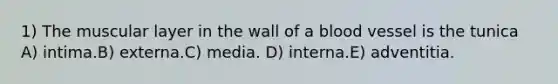 1) The muscular layer in the wall of a blood vessel is the tunica A) intima.B) externa.C) media. D) interna.E) adventitia.