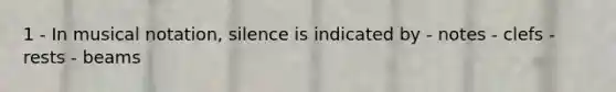 1 - In musical notation, silence is indicated by - notes - clefs - rests - beams