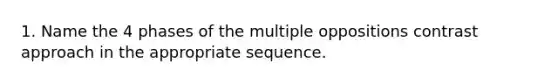 1. Name the 4 phases of the multiple oppositions contrast approach in the appropriate sequence.