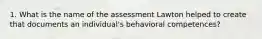 1. What is the name of the assessment Lawton helped to create that documents an individual's behavioral competences?