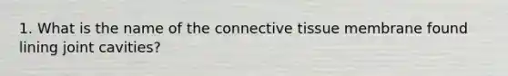 1. What is the name of the connective tissue membrane found lining joint cavities?