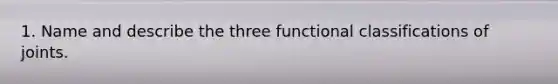 1. Name and describe the three functional classifications of joints.