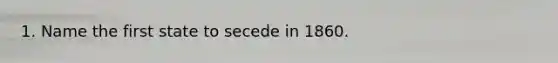 1. Name the first state to secede in 1860.