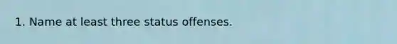 1. Name at least three status offenses.