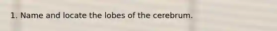 1. Name and locate the lobes of the cerebrum.