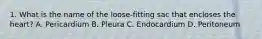 1. What is the name of the loose-fitting sac that encloses the heart? A. Pericardium B. Pleura C. Endocardium D. Peritoneum
