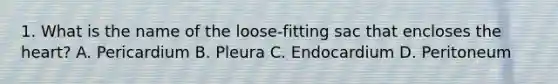 1. What is the name of the loose-fitting sac that encloses the heart? A. Pericardium B. Pleura C. Endocardium D. Peritoneum