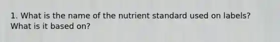 1. What is the name of the nutrient standard used on labels? What is it based on?