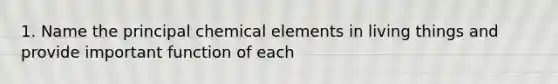 1. Name the principal chemical elements in living things and provide important function of each