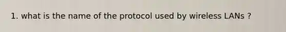 1. what is the name of the protocol used by wireless LANs ?