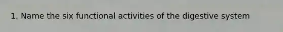 1. Name the six functional activities of the digestive system