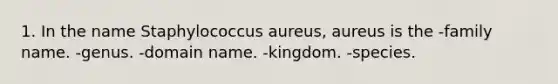 1. In the name Staphylococcus aureus, aureus is the -family name. -genus. -domain name. -kingdom. -species.