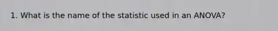 1. What is the name of the statistic used in an ANOVA?