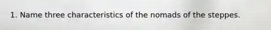 1. Name three characteristics of the nomads of the steppes.