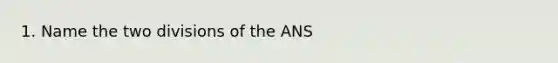 1. Name the two divisions of the ANS