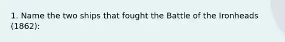 1. Name the two ships that fought the Battle of the Ironheads (1862):