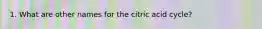 1. What are other names for the citric acid cycle?