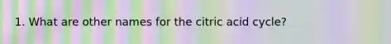 1. What are other names for the citric acid cycle?