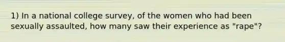 1) In a national college survey, of the women who had been sexually assaulted, how many saw their experience as "rape"?