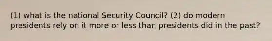 (1) what is the national Security Council? (2) do modern presidents rely on it more or less than presidents did in the past?