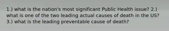 1.) what is the nation's most significant Public Health issue? 2.) what is one of the two leading actual causes of death in the US? 3.) what is the leading preventable cause of death?