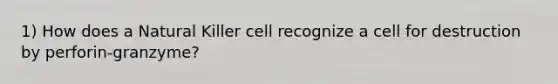 1) How does a Natural Killer cell recognize a cell for destruction by perforin-granzyme?