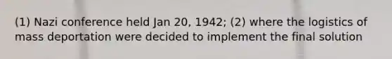 (1) Nazi conference held Jan 20, 1942; (2) where the logistics of mass deportation were decided to implement the final solution
