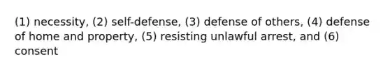 (1) necessity, (2) self-defense, (3) defense of others, (4) defense of home and property, (5) resisting unlawful arrest, and (6) consent