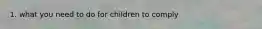 1. what you need to do for children to comply