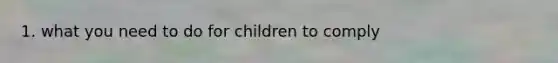 1. what you need to do for children to comply