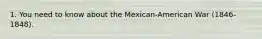 1. You need to know about the Mexican-American War (1846-1848).