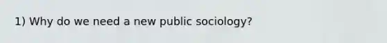 1) Why do we need a new public sociology?