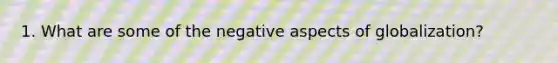 1. What are some of the negative aspects of globalization?