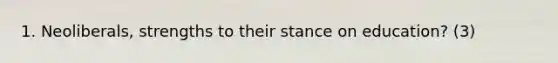 1. Neoliberals, strengths to their stance on education? (3)