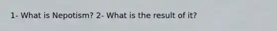 1- What is Nepotism? 2- What is the result of it?