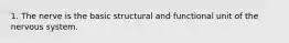 1. The nerve is the basic structural and functional unit of the nervous system.