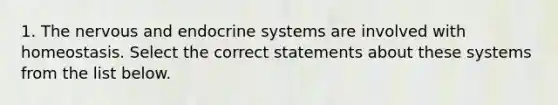 1. The nervous and endocrine systems are involved with homeostasis. Select the correct statements about these systems from the list below.