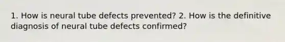 1. How is neural tube defects prevented? 2. How is the definitive diagnosis of neural tube defects confirmed?