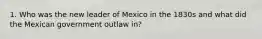 1. Who was the new leader of Mexico in the 1830s and what did the Mexican government outlaw in?