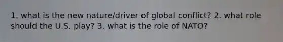 1. what is the new nature/driver of global conflict? 2. what role should the U.S. play? 3. what is the role of NATO?