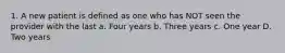 1. A new patient is defined as one who has NOT seen the provider with the last a. Four years b. Three years c. One year D. Two years